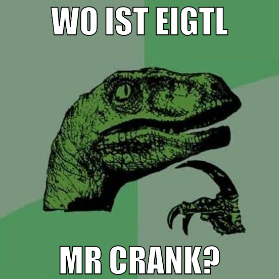 wo ist eigtl mr crank?