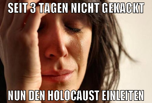 seit 3 tagen nicht gekackt nun den holocaust einle