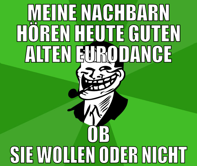 Meine Nachbarn hören heute guten alten Eurodance o