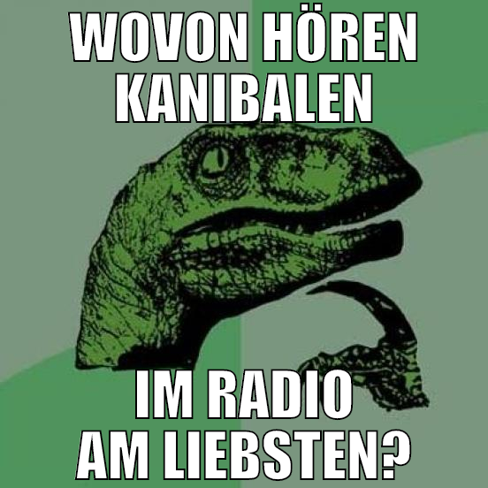 wovon hören kanibalen im radio am liebsten?