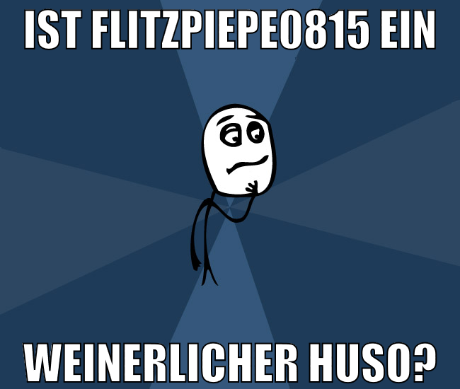 ist flitzpiepe0815 ein weinerlicher huso?
