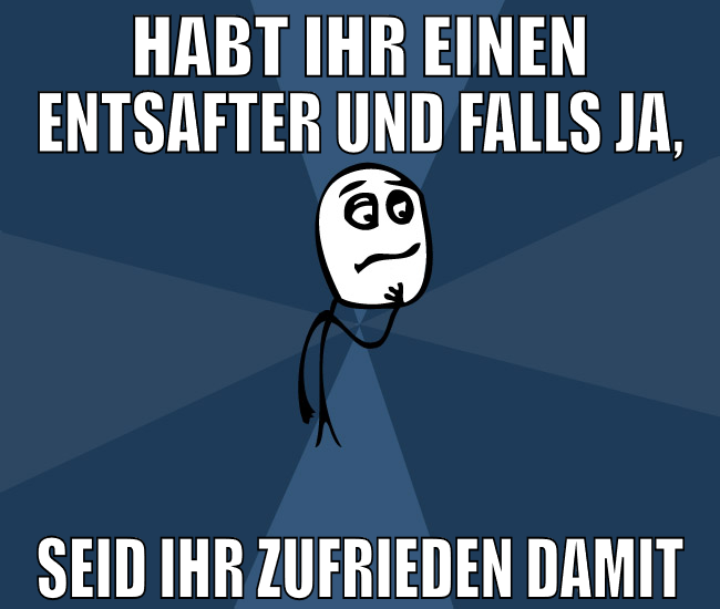 Habt ihr einen Entsafter und falls ja, seid ihr zu