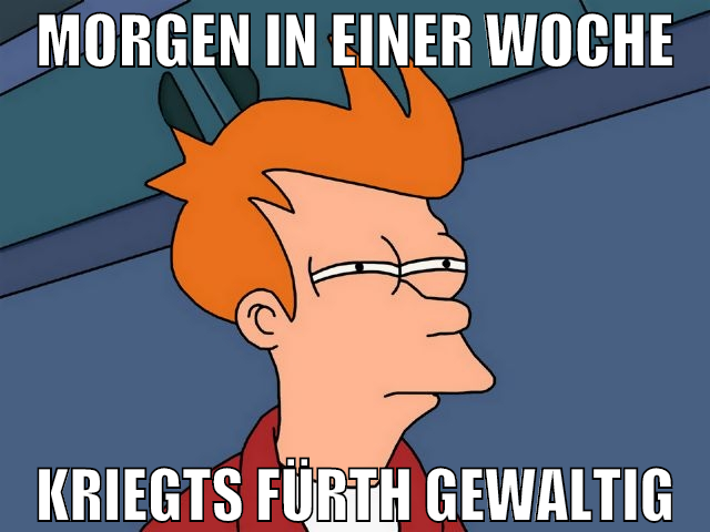 morgen in einer woche kriegts fürth gewaltig