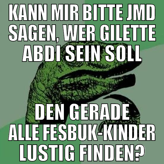kann mir bitte jmd sagen, wer gilette abdi sein so