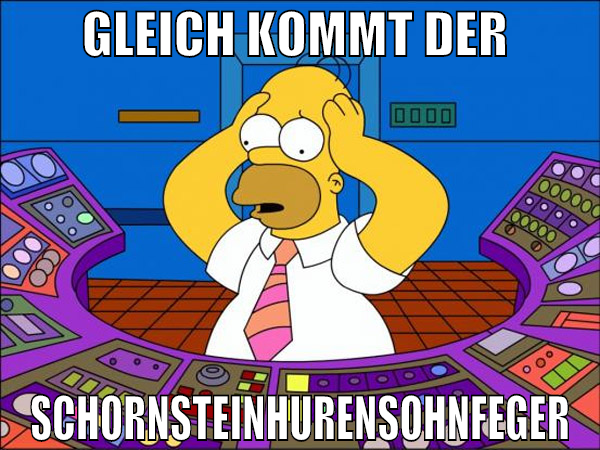 gleich kommt der  schornsteinhurensohnfeger