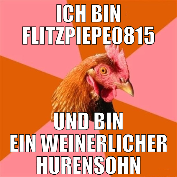 ich bin flitzpiepe0815 und bin ein weinerlicher hu