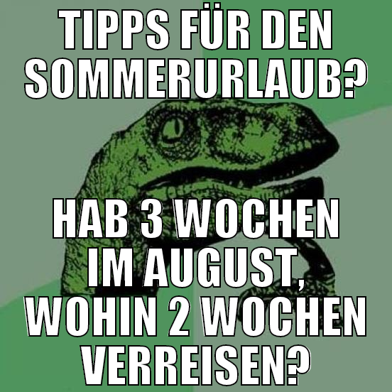 tipps für den sommerurlaub? hab 3 wochen im august