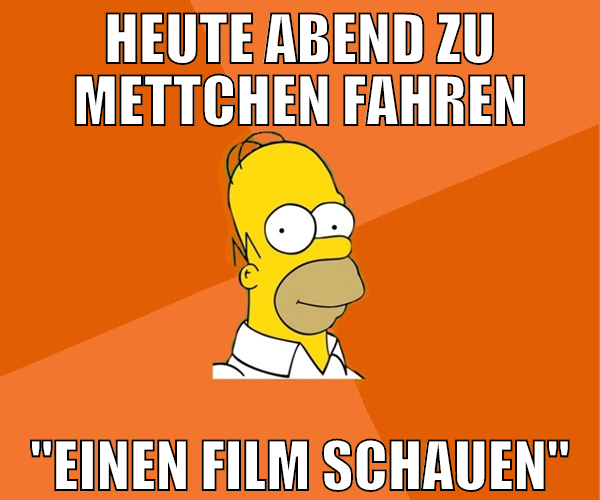 heute abend zu mettchen fahren "einen film schauen