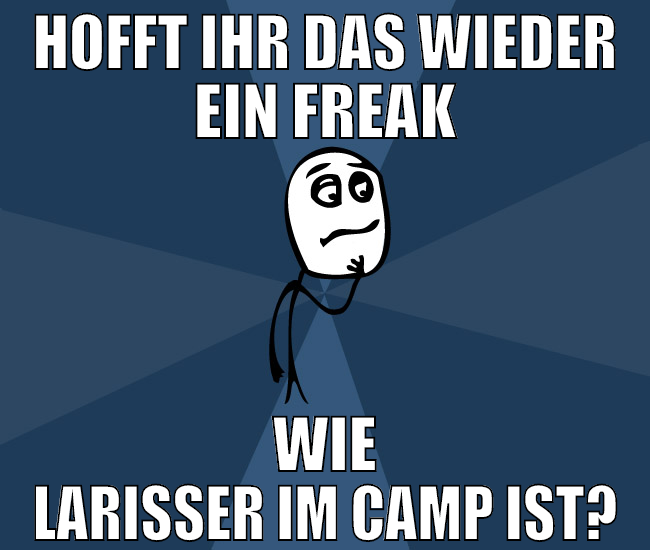 hofft ihr das wieder ein freak wie larisser im cam