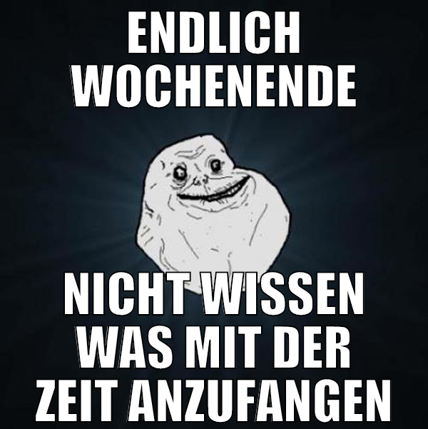 endlich wochenende nicht wissen was mit der zeit a
