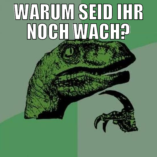 warum seid ihr noch wach?