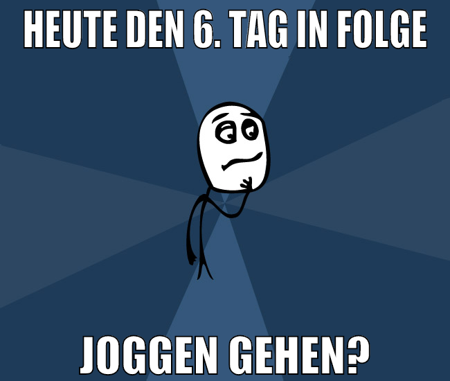 heute den 6. tag in folge joggen gehen?
