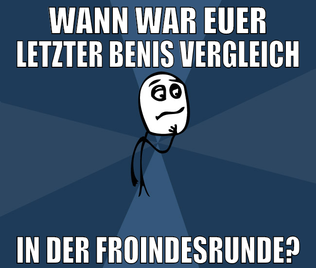 wann war euer letzter benis vergleich in der froin