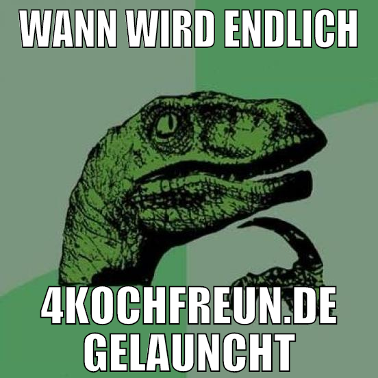 wann wird endlich 4kochfreun.de gelauncht