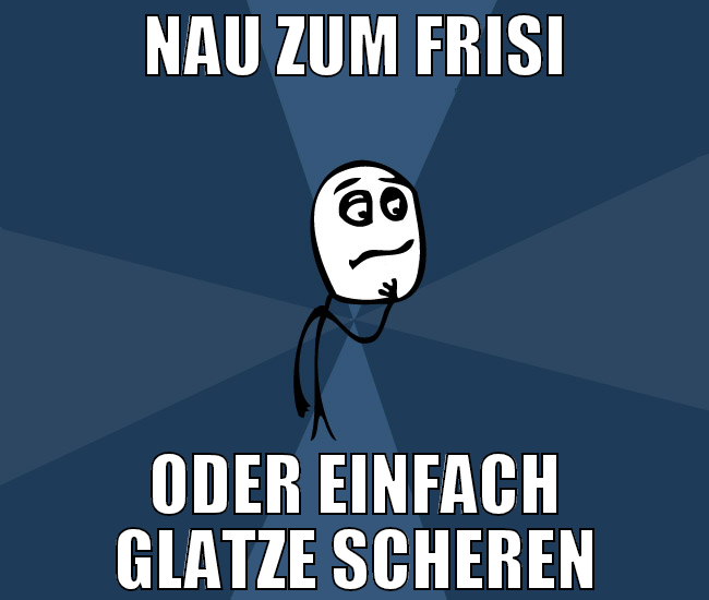 nau zum frisi oder einfach glatze scheren