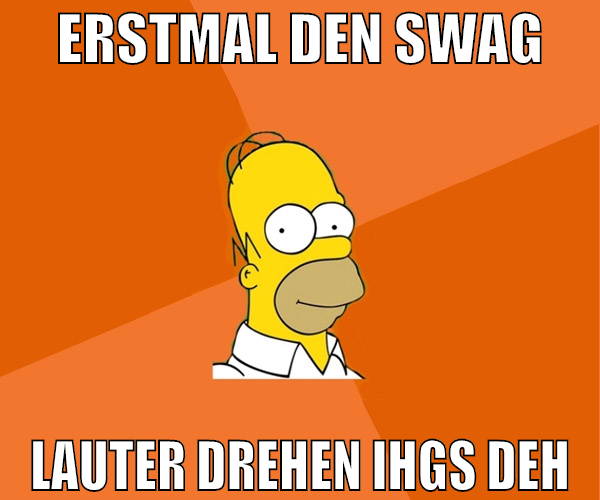 erstmal den swag lauter drehen ihgs deh