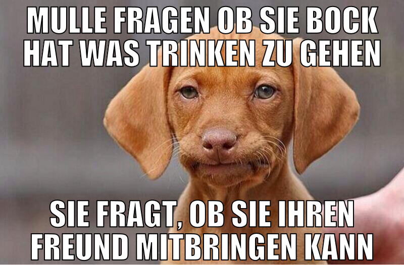 mulle fragen ob sie bock hat was trinken zu gehen