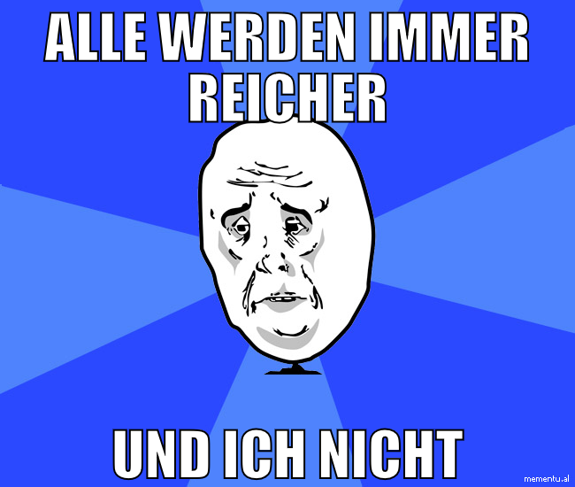 alle werden immer reicher und ich nicht