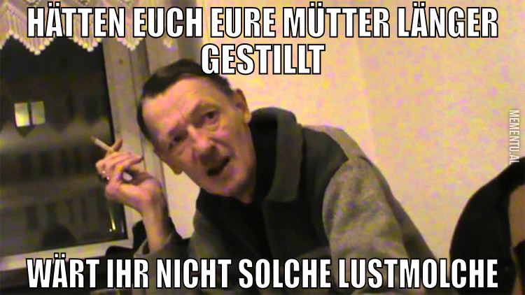 Hätten euch eure Mütter länger gestillt Wärt ihr n