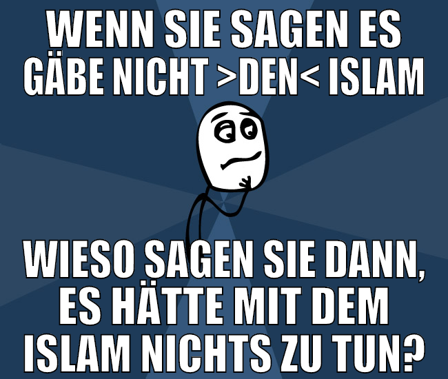 wenn sie sagen es gäbe nicht >den< islam wieso sag