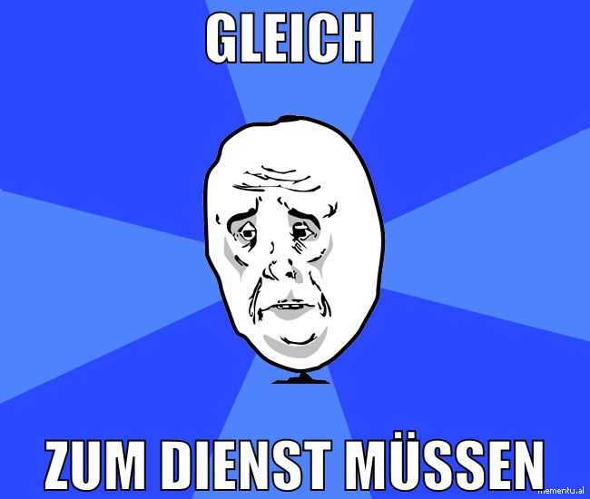 gleich  zum dienst müssen