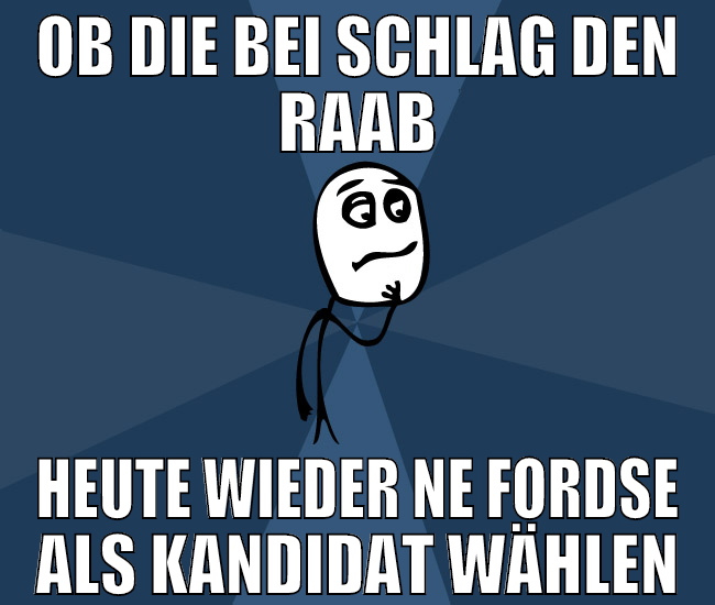 ob die bei schlag den raab heute wieder ne fordse