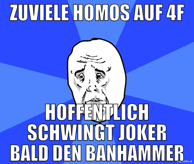 zuviele homos auf 4f hoffentlich schwingt joker ba