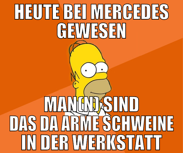 HEUTE BEI MERCEDES GEWESEN MAN(N) SIND DAS DA ARME