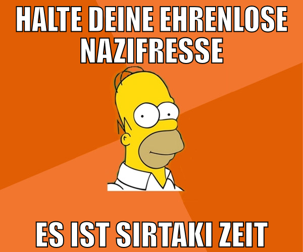 HALTE DEINE EHRENLOSE NAZIFRESSE ES IST SIRTAKI ZE