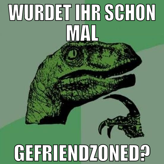 wurdet ihr schon mal gefriendzoned?