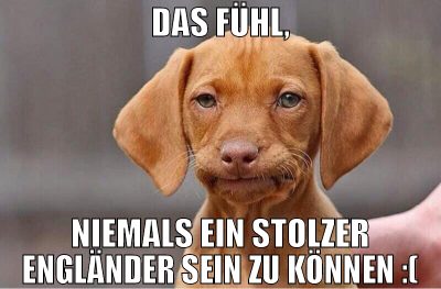 das fühl, niemals ein stolzer engländer sein zu kö