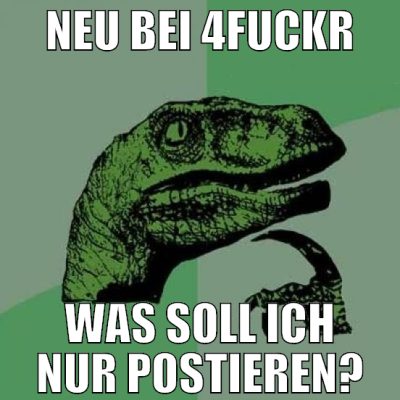 neu bei 4fuckr was soll ich nur postieren?
