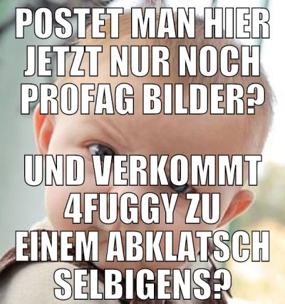 postet man hier jetzt nur noch pr0fag bilder? und