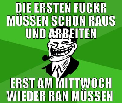 die ersten fuckr müssen schon raus und arbeiten er