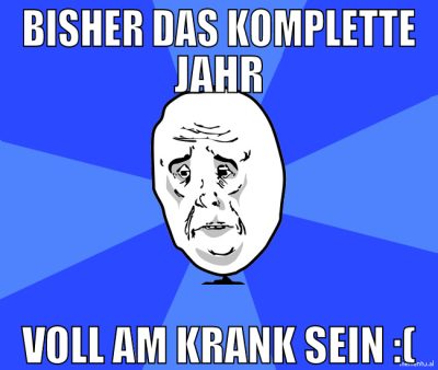 bisher das komplette jahr voll am krank sein :(