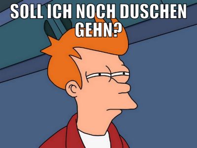soll ich noch duschen gehn?