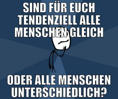 sind für euch tendenziell alle menschen gleich ode