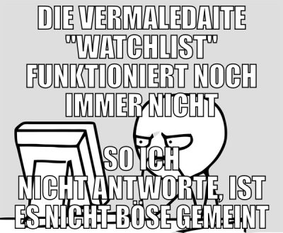 Die vermaledaite "watchlist" funktioniert noch imm