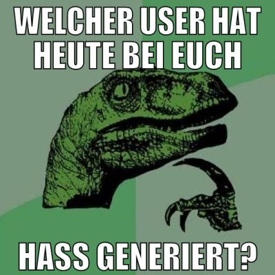 welcher user hat heute bei euch hass generiert?