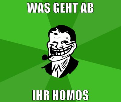was geht ab ihr homos