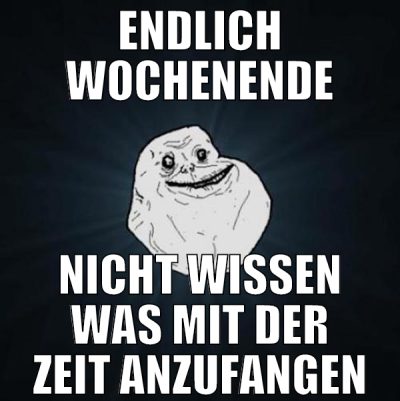 endlich wochenende nicht wissen was mit der zeit a