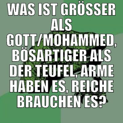 was ist größer als gott/Mohammed, bösartiger als d