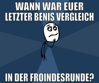wann war euer letzter benis vergleich in der froin