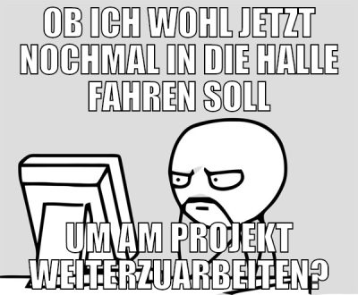 ob ich wohl jetzt nochmal in die halle fahren soll