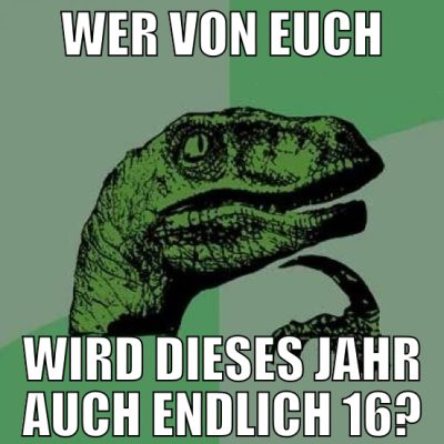 wer von euch wird dieses jahr auch endlich 16?