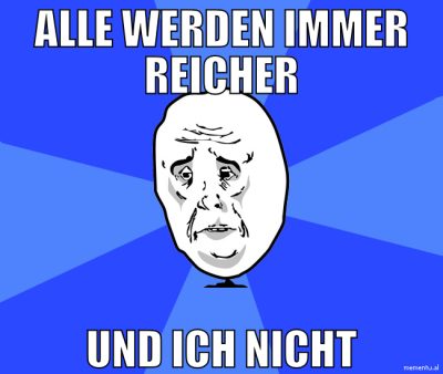 alle werden immer reicher und ich nicht