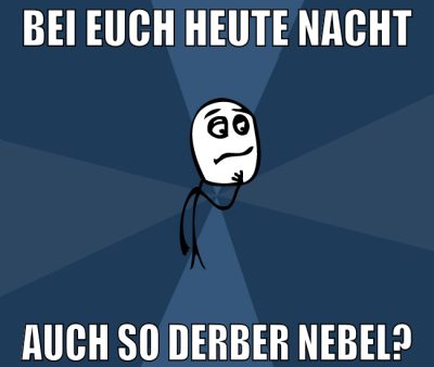 Bei euch Heute Nacht Auch so derber Nebel?