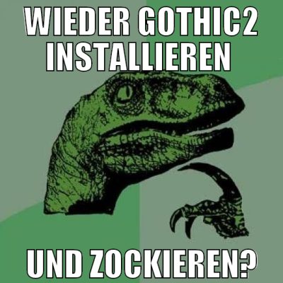 wieder gothic2 installieren  und zockieren?