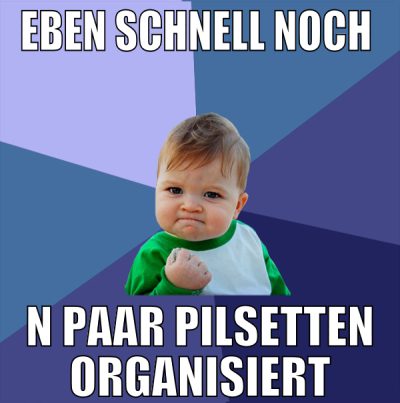 eben schnell noch  n paar pilsetten organisiert