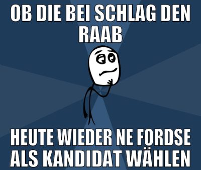 ob die bei schlag den raab heute wieder ne fordse